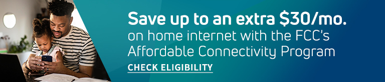 Save up to an extra $30/mo. on home internet with the FCC's Affordable Connectivity Program.